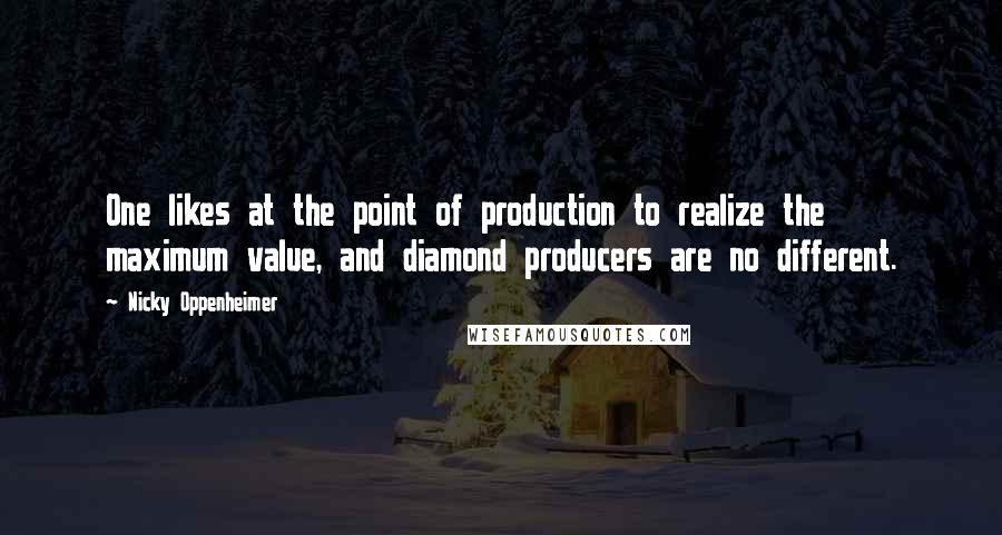 Nicky Oppenheimer Quotes: One likes at the point of production to realize the maximum value, and diamond producers are no different.