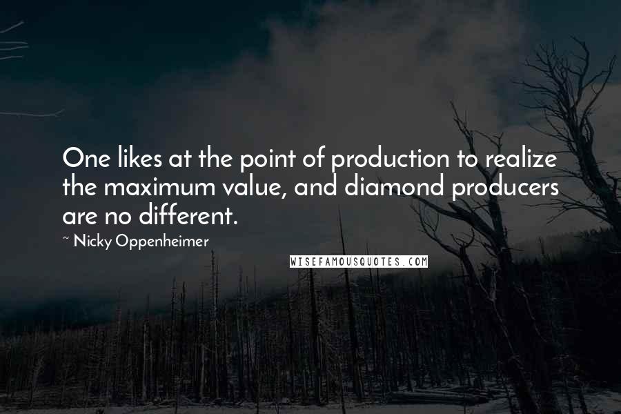 Nicky Oppenheimer Quotes: One likes at the point of production to realize the maximum value, and diamond producers are no different.