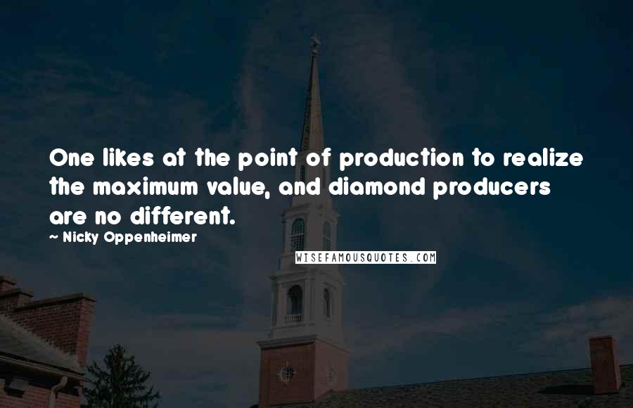 Nicky Oppenheimer Quotes: One likes at the point of production to realize the maximum value, and diamond producers are no different.