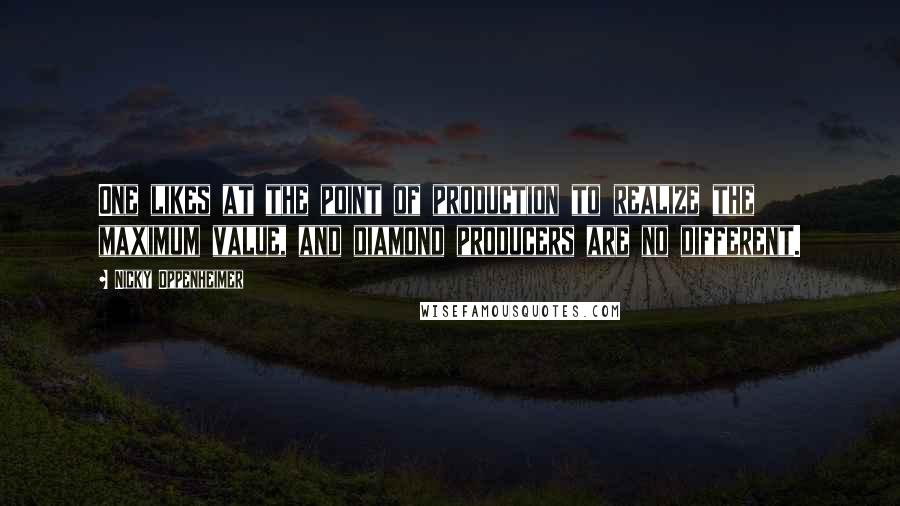 Nicky Oppenheimer Quotes: One likes at the point of production to realize the maximum value, and diamond producers are no different.