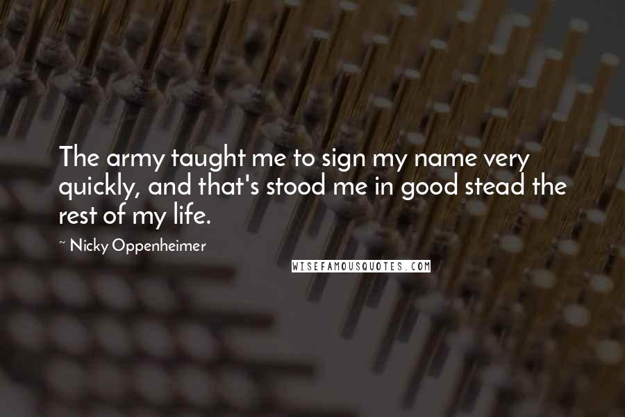 Nicky Oppenheimer Quotes: The army taught me to sign my name very quickly, and that's stood me in good stead the rest of my life.