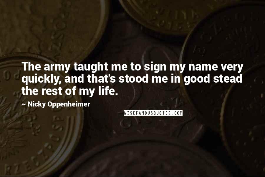 Nicky Oppenheimer Quotes: The army taught me to sign my name very quickly, and that's stood me in good stead the rest of my life.