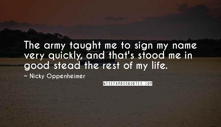 Nicky Oppenheimer Quotes: The army taught me to sign my name very quickly, and that's stood me in good stead the rest of my life.