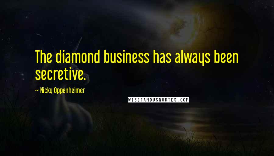 Nicky Oppenheimer Quotes: The diamond business has always been secretive.