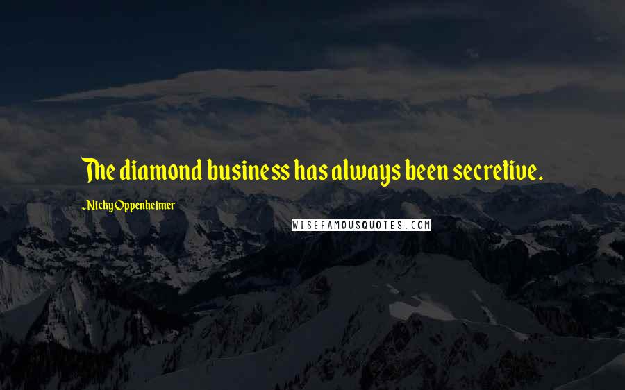 Nicky Oppenheimer Quotes: The diamond business has always been secretive.