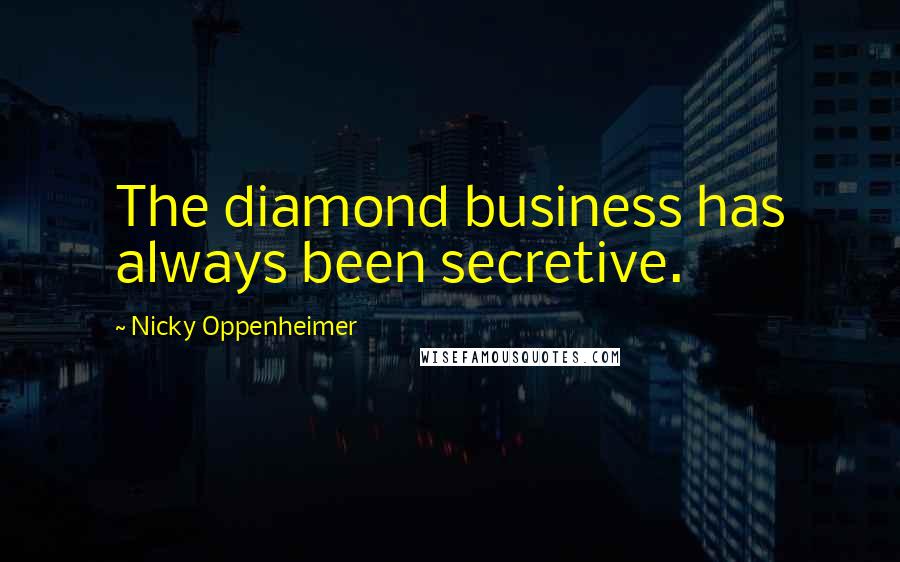 Nicky Oppenheimer Quotes: The diamond business has always been secretive.