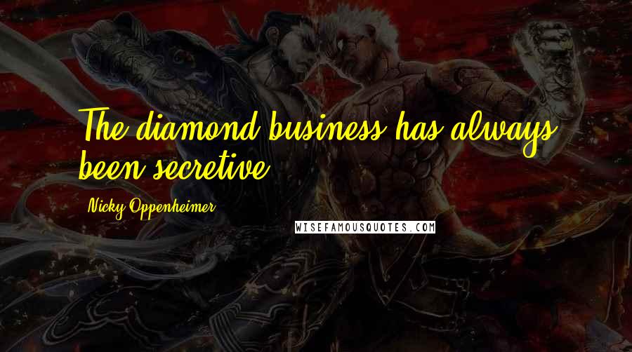 Nicky Oppenheimer Quotes: The diamond business has always been secretive.
