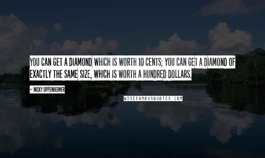 Nicky Oppenheimer Quotes: You can get a diamond which is worth 10 cents; you can get a diamond of exactly the same size, which is worth a hundred dollars.