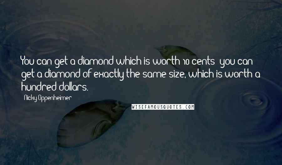 Nicky Oppenheimer Quotes: You can get a diamond which is worth 10 cents; you can get a diamond of exactly the same size, which is worth a hundred dollars.
