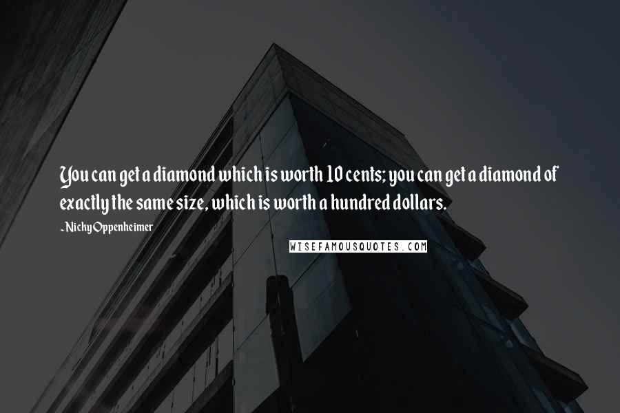 Nicky Oppenheimer Quotes: You can get a diamond which is worth 10 cents; you can get a diamond of exactly the same size, which is worth a hundred dollars.