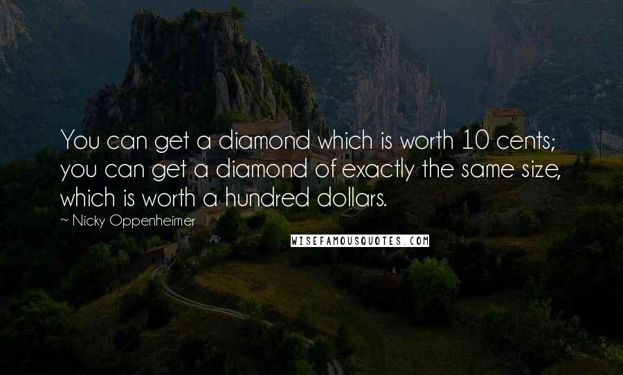 Nicky Oppenheimer Quotes: You can get a diamond which is worth 10 cents; you can get a diamond of exactly the same size, which is worth a hundred dollars.