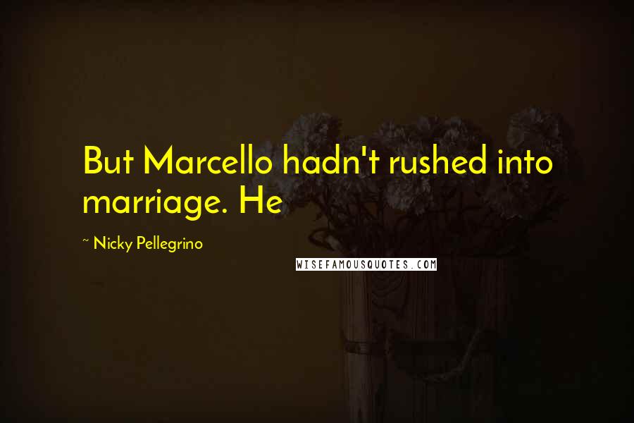 Nicky Pellegrino Quotes: But Marcello hadn't rushed into marriage. He