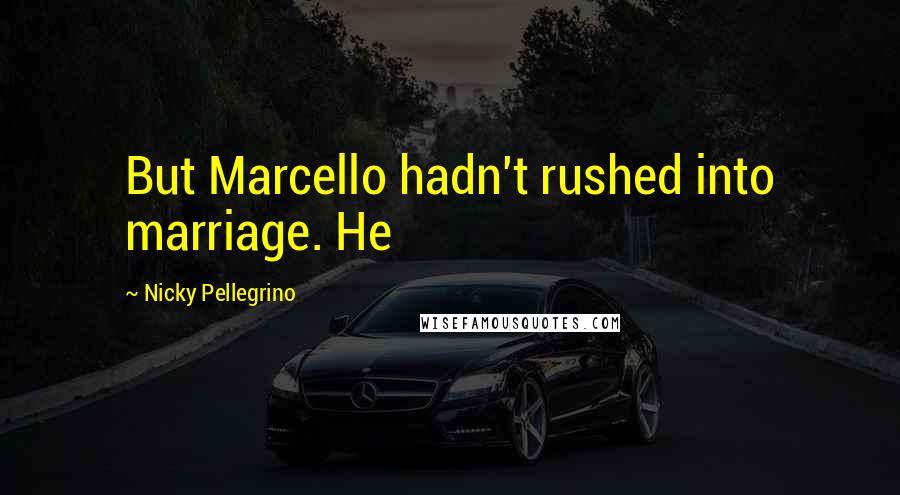 Nicky Pellegrino Quotes: But Marcello hadn't rushed into marriage. He