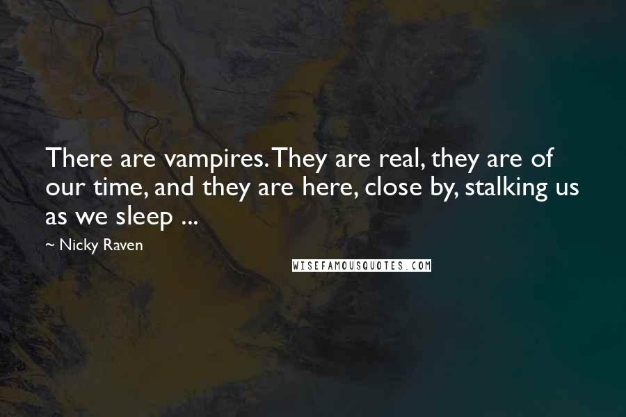 Nicky Raven Quotes: There are vampires. They are real, they are of our time, and they are here, close by, stalking us as we sleep ...