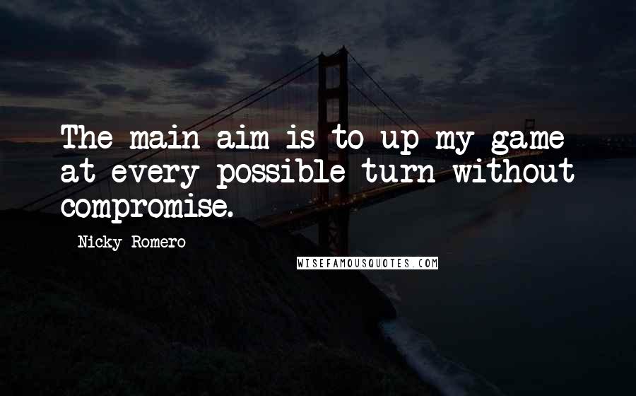 Nicky Romero Quotes: The main aim is to up my game at every possible turn without compromise.