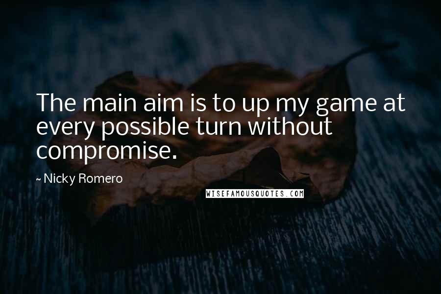 Nicky Romero Quotes: The main aim is to up my game at every possible turn without compromise.