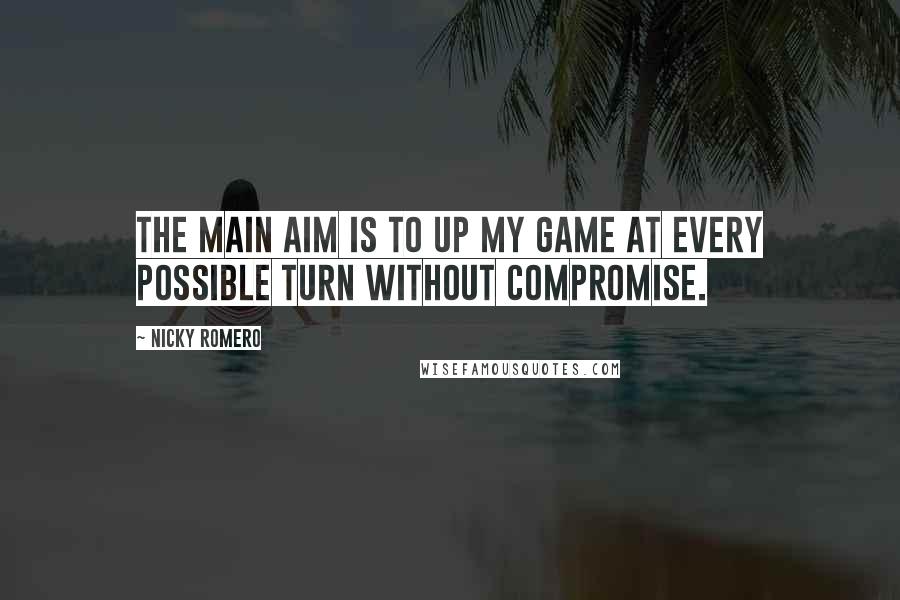 Nicky Romero Quotes: The main aim is to up my game at every possible turn without compromise.