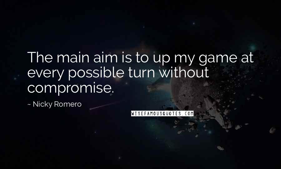 Nicky Romero Quotes: The main aim is to up my game at every possible turn without compromise.
