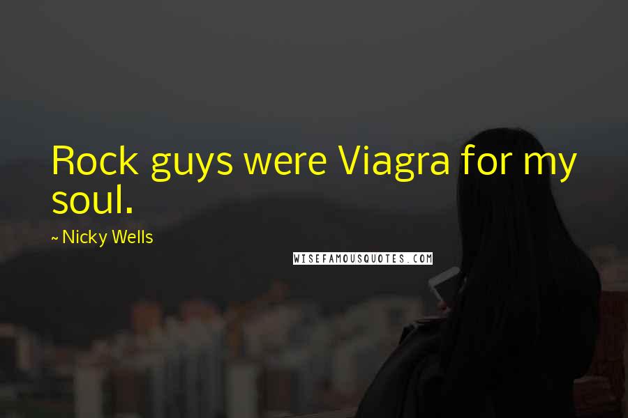 Nicky Wells Quotes: Rock guys were Viagra for my soul.