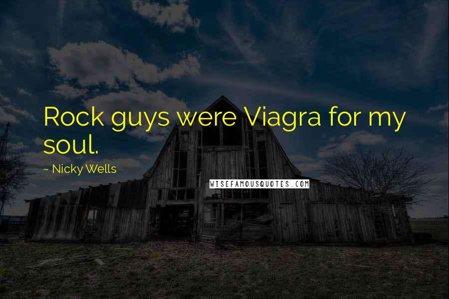 Nicky Wells Quotes: Rock guys were Viagra for my soul.