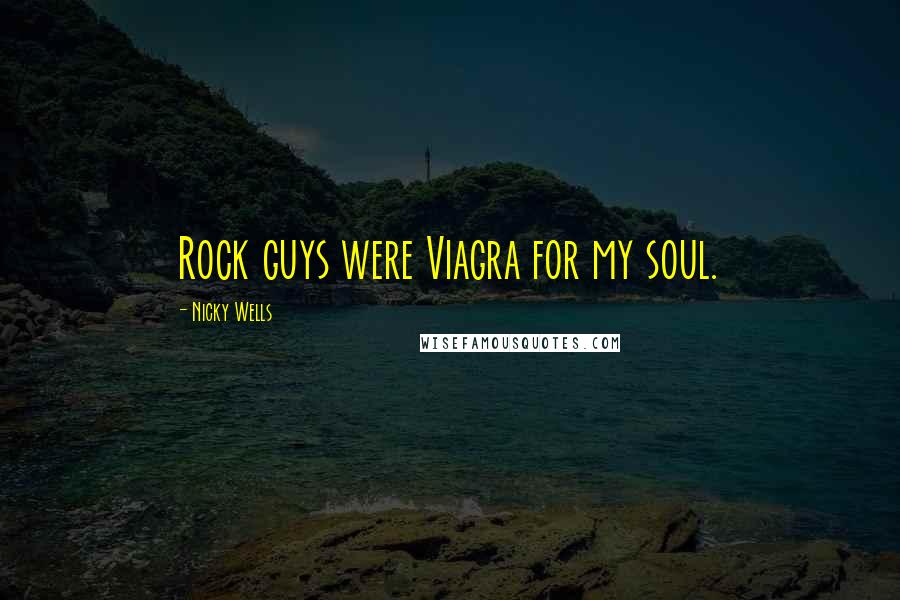 Nicky Wells Quotes: Rock guys were Viagra for my soul.