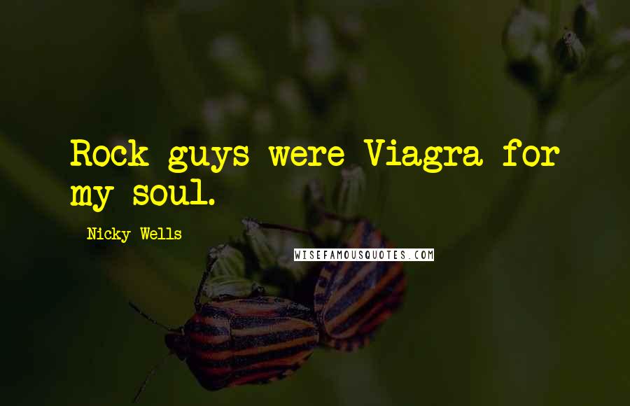 Nicky Wells Quotes: Rock guys were Viagra for my soul.