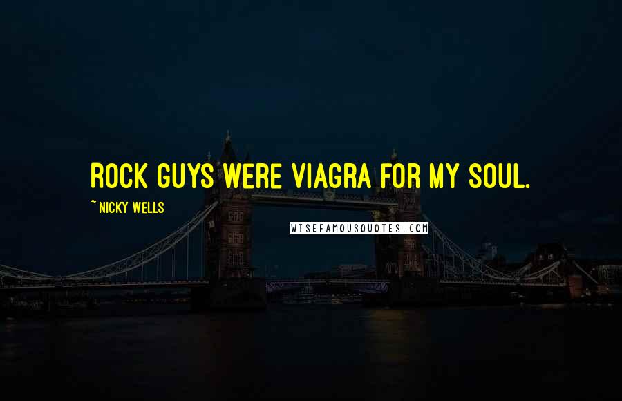 Nicky Wells Quotes: Rock guys were Viagra for my soul.