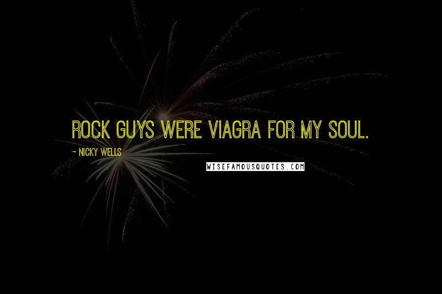 Nicky Wells Quotes: Rock guys were Viagra for my soul.