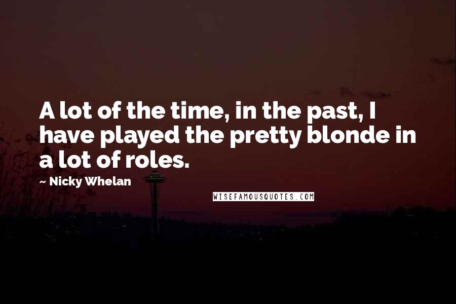 Nicky Whelan Quotes: A lot of the time, in the past, I have played the pretty blonde in a lot of roles.