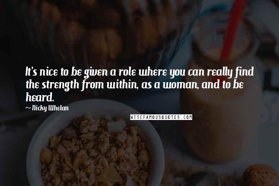 Nicky Whelan Quotes: It's nice to be given a role where you can really find the strength from within, as a woman, and to be heard.