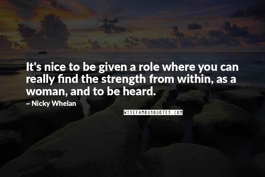 Nicky Whelan Quotes: It's nice to be given a role where you can really find the strength from within, as a woman, and to be heard.
