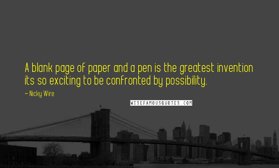 Nicky Wire Quotes: A blank page of paper and a pen is the greatest invention its so exciting to be confronted by possibility.