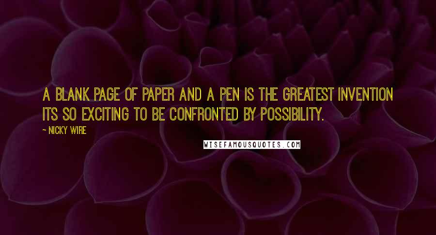 Nicky Wire Quotes: A blank page of paper and a pen is the greatest invention its so exciting to be confronted by possibility.