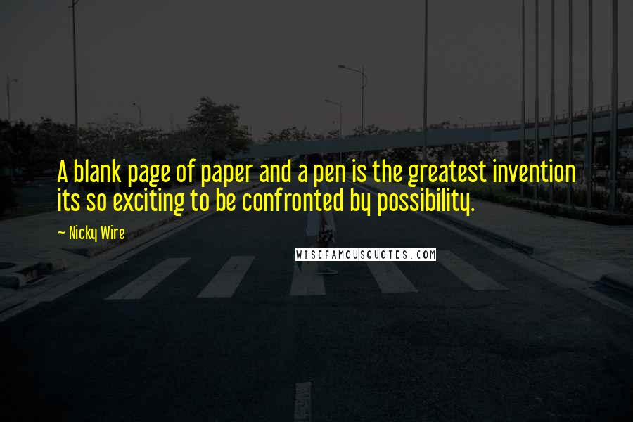 Nicky Wire Quotes: A blank page of paper and a pen is the greatest invention its so exciting to be confronted by possibility.