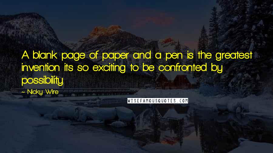 Nicky Wire Quotes: A blank page of paper and a pen is the greatest invention its so exciting to be confronted by possibility.