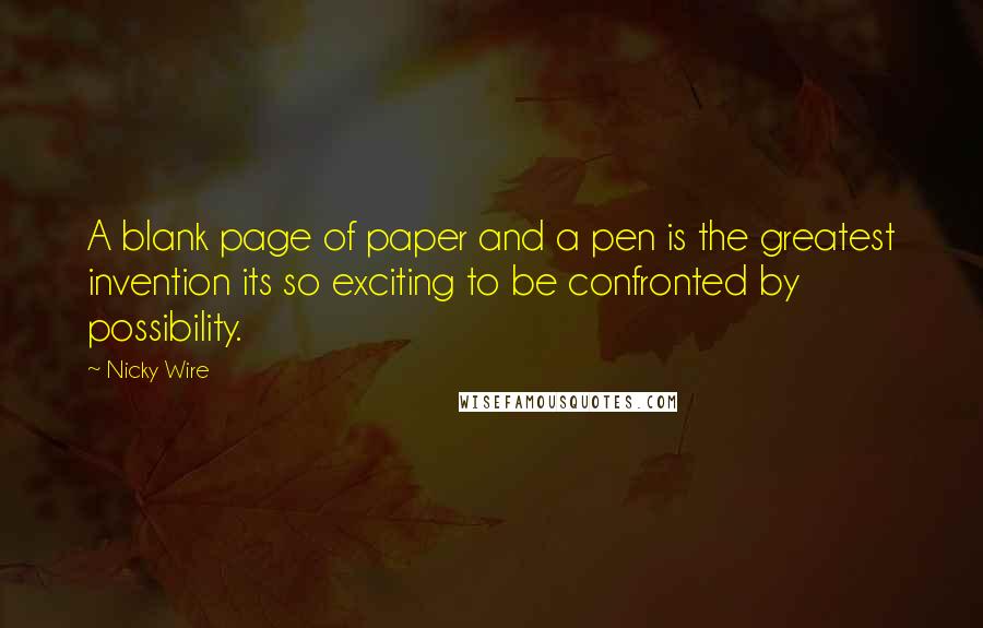 Nicky Wire Quotes: A blank page of paper and a pen is the greatest invention its so exciting to be confronted by possibility.