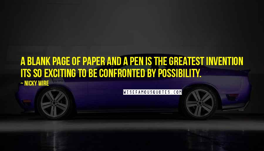 Nicky Wire Quotes: A blank page of paper and a pen is the greatest invention its so exciting to be confronted by possibility.