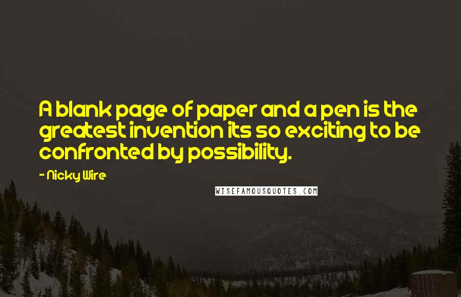 Nicky Wire Quotes: A blank page of paper and a pen is the greatest invention its so exciting to be confronted by possibility.