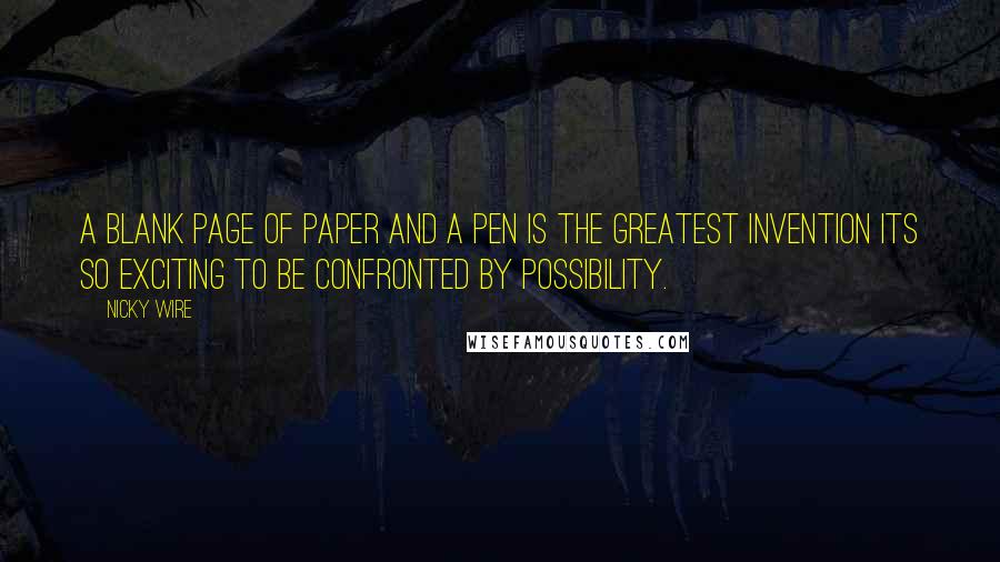 Nicky Wire Quotes: A blank page of paper and a pen is the greatest invention its so exciting to be confronted by possibility.