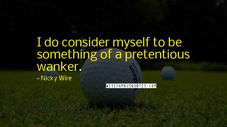 Nicky Wire Quotes: I do consider myself to be something of a pretentious wanker.