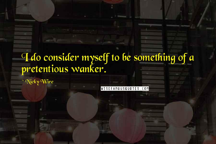 Nicky Wire Quotes: I do consider myself to be something of a pretentious wanker.