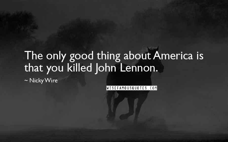 Nicky Wire Quotes: The only good thing about America is that you killed John Lennon.