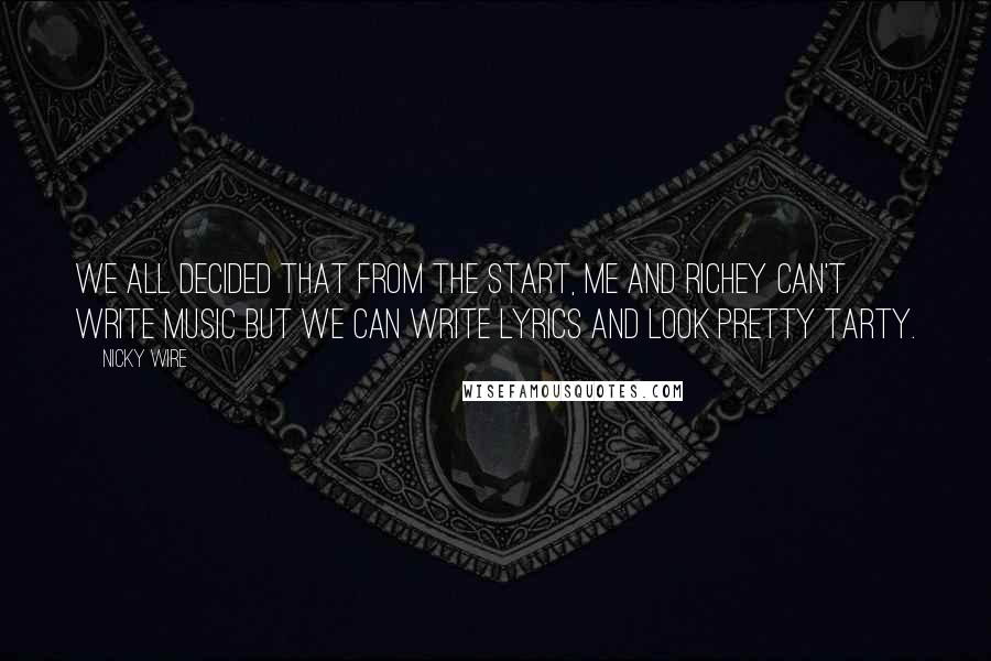 Nicky Wire Quotes: We all decided that from the start, me and Richey can't write music but we can write lyrics and look pretty tarty.