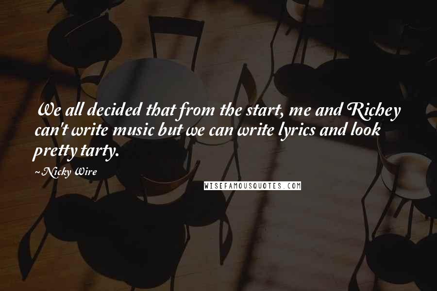 Nicky Wire Quotes: We all decided that from the start, me and Richey can't write music but we can write lyrics and look pretty tarty.