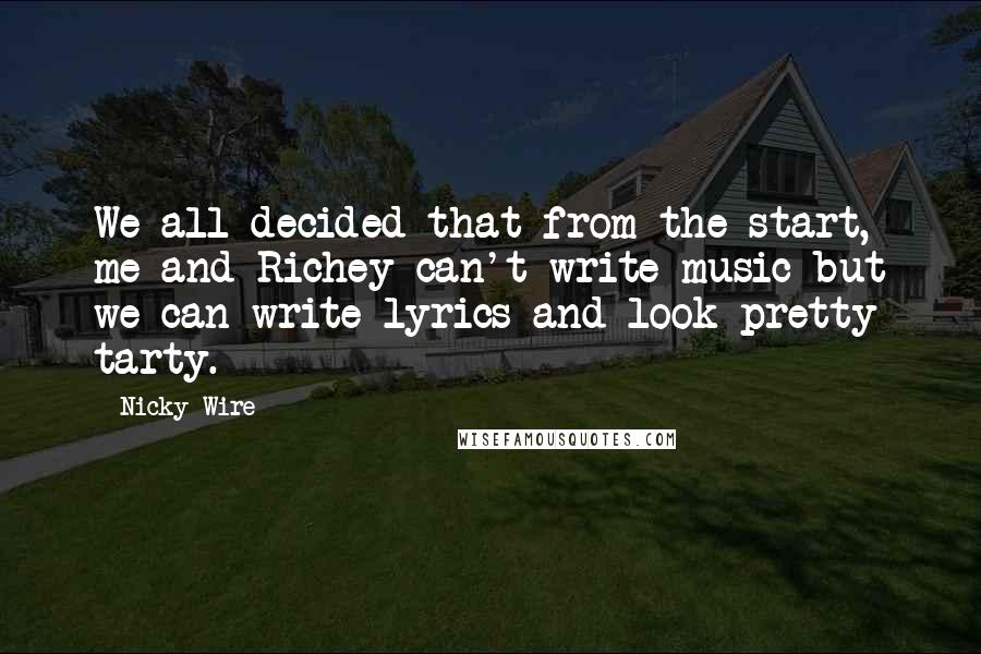 Nicky Wire Quotes: We all decided that from the start, me and Richey can't write music but we can write lyrics and look pretty tarty.