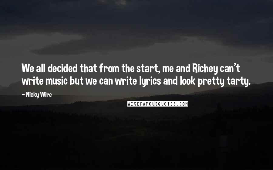 Nicky Wire Quotes: We all decided that from the start, me and Richey can't write music but we can write lyrics and look pretty tarty.