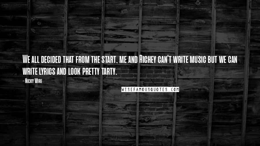 Nicky Wire Quotes: We all decided that from the start, me and Richey can't write music but we can write lyrics and look pretty tarty.