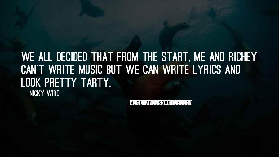 Nicky Wire Quotes: We all decided that from the start, me and Richey can't write music but we can write lyrics and look pretty tarty.