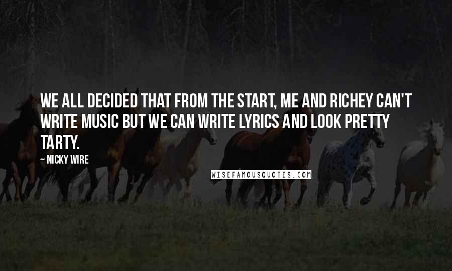 Nicky Wire Quotes: We all decided that from the start, me and Richey can't write music but we can write lyrics and look pretty tarty.