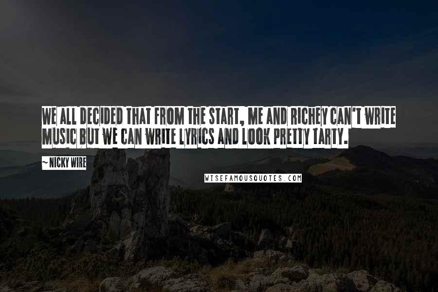 Nicky Wire Quotes: We all decided that from the start, me and Richey can't write music but we can write lyrics and look pretty tarty.